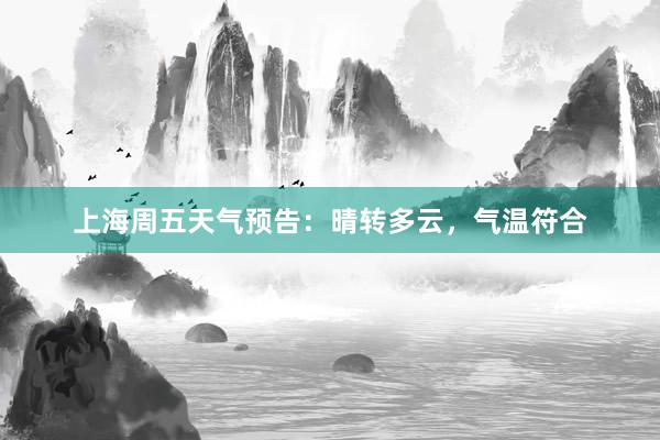 上海周五天气预告：晴转多云，气温符合